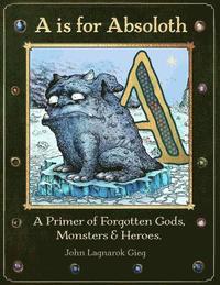bokomslag A is for Absoloth: A Primer of Forgotten Gods, Monsters & Heroes
