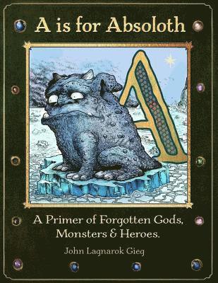 John Gieg - A is for Absoloth: A Primer of Forgotten Gods, Monsters & Heroes, Häftad