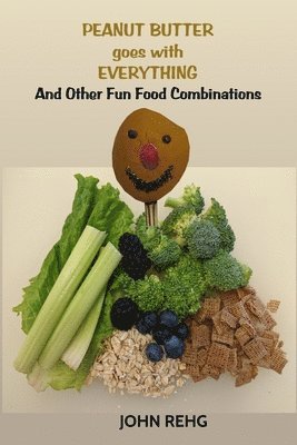 John Rehg - Peanut Butter Goes With Everything: And Other Fun Food Combinations, Häftad