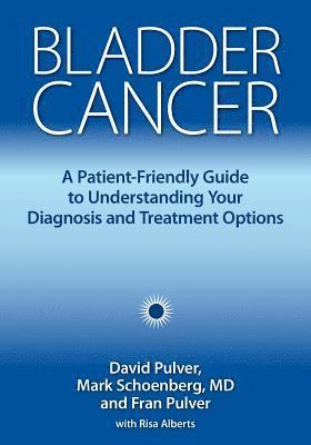 David Pulver, Mark Schoenberg, Mark Schoenberg MD, Fran Pulver - Bladder Cancer: A Patient-Friendly Guide to Understanding Your Diagnosis and Treatment Options, Häftad