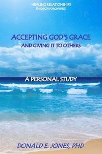 bokomslag Healing Relationships Through Forgiveness Accepting God's Grace and Giving It To Others A Personal Study