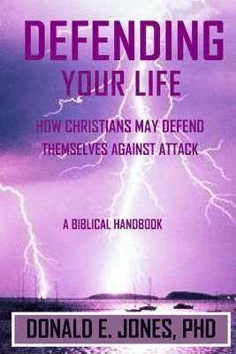 Donald E Jones - Defending Your Life How Christians May Defend Themselves Against Attack A Biblical Handbook, Häftad