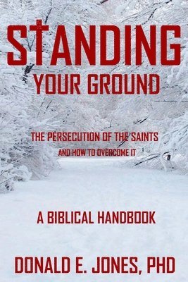 Donald E. Jones - Standing Your Ground The Persecution Of The Saints And How To Overcome It A Biblical Handbook, Häftad