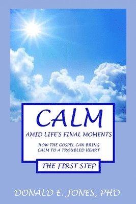 Donald E. Jones - Calm Amid Life's Final Moments How The Gospel Can Bring Calm To A Troubled Heart The First Step, Häftad