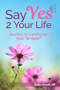 bokomslag Say Yes 2 Your Life: Journey to Celebrate Your "is-ness"