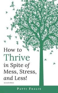 bokomslag How to Thrive in Spite of Mess, Stress, and Less!