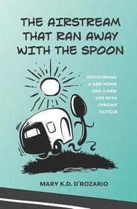 bokomslag The Airstream That Ran Away with the Spoon: Discovering a New Home and a New Life with Chronic Fatigue