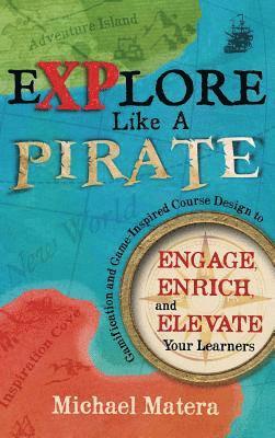 bokomslag Explore Like a PIRATE: Gamification and Game-Inspired Course Design to Engage, Enrich and Elevate Your Learners