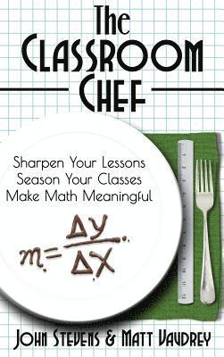 John Stevens, Matt Vaudrey - The Classroom Chef: Sharpen Your Lessons, Season Your Classes, and Make Math Meaningful, Inbunden