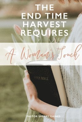 The End Time Harvest Requires A Woman's Touch 1