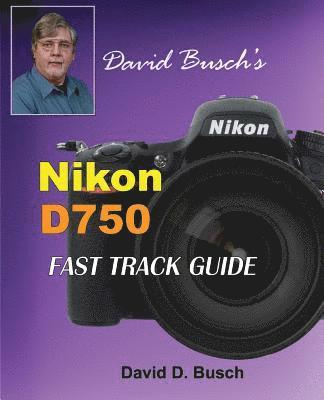 bokomslag David Busch's Nikon D750 Fast Track Guide