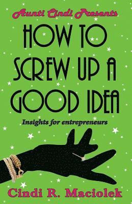 bokomslag How to Screw Up A Good Idea: Insights for Entrepreneurs