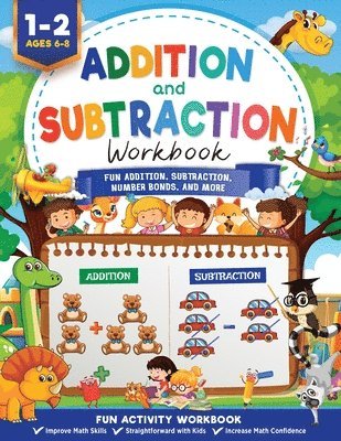 Addition and Subtraction Workbook: Math Workbook Grade 1 Fun Addition, Subtraction, Number Bonds, Fractions, Matching, Time, Money, And More 1