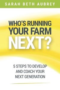 bokomslag Who's Running Your Farm Next?: 5 Steps to Develop and Coach Your Next Generation