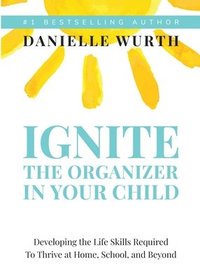 bokomslag Ignite the Organizer in Your Child: Developing the Life Skills Required to Thrive at Home, School, and Beyond