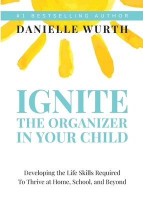 bokomslag Ignite the Organizer in Your Child: Developing the Life Skills Required to Thrive at Home, School, and Beyond