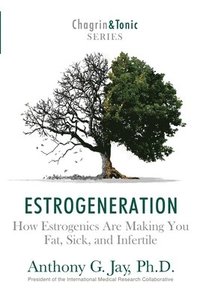 bokomslag Estrogeneration: How Estrogenics Are Making You Fat, Sick, and Infertile