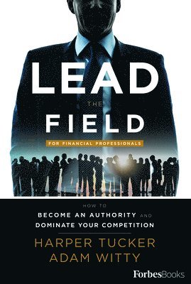 Lead the Field for Financial Professionals: How to Become an Authority and Dominate Your Competition 1