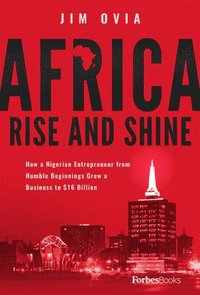 bokomslag Africa Rise and Shine: How a Nigerian Entrepreneur from Humble Beginnings Grew a Business to $16 Billion