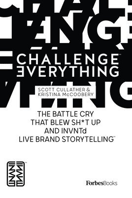 bokomslag Forbesbooks: Challenge Everything: The Battle Cry That Blew Sh*t Up and Invntd Live Brand Storytelling