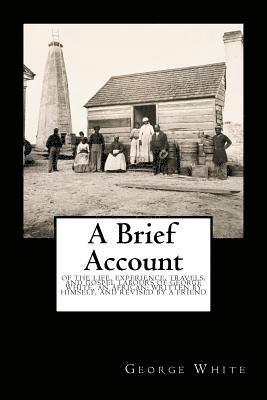 George White - A Brief Account: Of the Life, Experience, Travels, and Gospel Labours of George White, an African; Written by Himself, and Revised by a Friend, Häftad