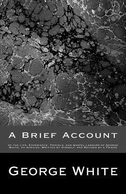 George White - A Brief Account: of the Life, Experience, Travels, and Gospel Labours of George White, an African; Written by Himself, and Revised by a Friend, Häftad
