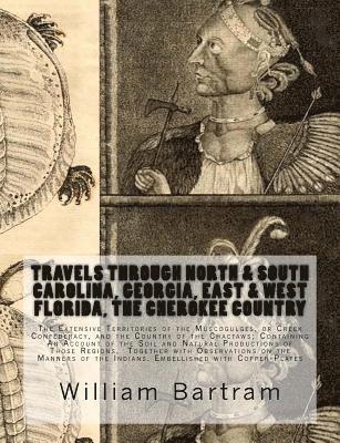 William Bartram - Travels Through North & South Carolina, Georgia, East & West Florida, The Cherokee Country The Extensive: Territories of the Muscogulges, or Creek Con, Häftad