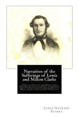 Narratives of the Sufferings of Lewis and Milton Clarke: Sons of a Soldier of the Revolution, During a Captivity of More Than Twenty Years Among the S 1