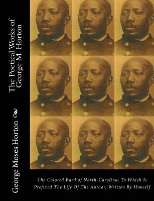 George Moses Horton - The POETICAL WORKS of GEORGE M. HORTON: The Colored Bard of North-Carolina, to which is prefixed The Life Of The Author, Written by Himself., Häftad
