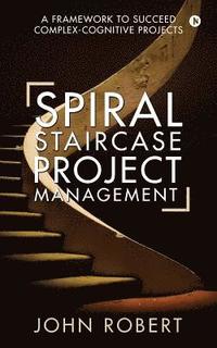 bokomslag Spiral Staircase Project Management: A Framework to Succeed Complex-Cognitive Projects