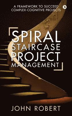 bokomslag Spiral Staircase Project Management: A Framework to Succeed Complex-Cognitive Projects