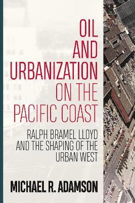 Michael R. Adamson, Michael R Adamson - Oil and Urbanization on the Pacific Coast, Inbunden