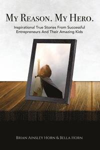 bokomslag My Reason. My Hero.: Inspirational True Stories from Successful Entrepreneurs and Their Amazing Kids