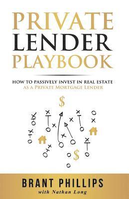 Brant Phillips - Private Lender Playbook: How to Passively Invest in Real Estate as a Private Mortgage Lender, Häftad