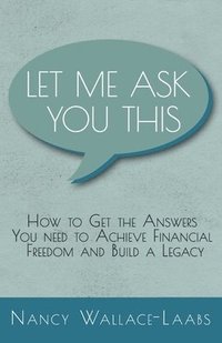 bokomslag Let Me Ask You This: How to Get the Answers You Need to Achieve Financial Freedom and Build a Legacy