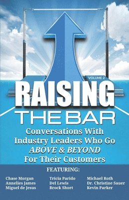 Raising the Bar Volume 2: Conversations with Industry Leaders Who Go ABOVE & BEYOND For Their Customers 1