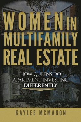 Kaylee McMahon - Women in Multifamily Real Estate: How Queens Do Apartment Investing Differently, Häftad