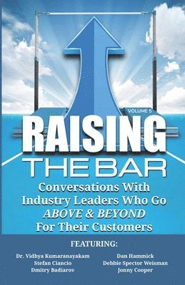 Raising the Bar Volume 5: Conversations with Industry Leaders Who Go ABOVE & BEYOND for Their Customers 1