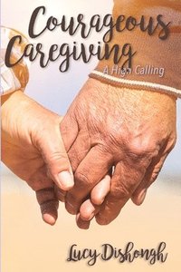 bokomslag Courageous Caregiving: A High Calling