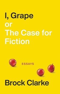 bokomslag I, Grape; or The Case for Fiction  Essays