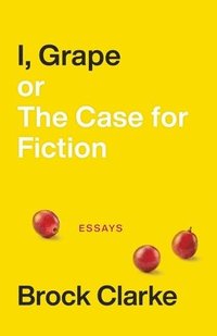 bokomslag I, Grape; or The Case for Fiction - Essays