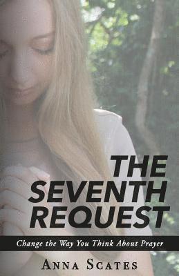 The Seventh Request: Change the Way You Think About Prayer 1