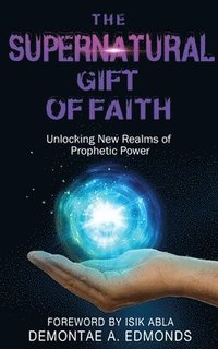 bokomslag The Supernatural Gift of Faith