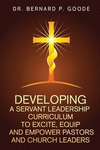 bokomslag Developing a Servant Leadership Curriculum to Excite, Equip, and Empower Pastors and Church Leaders