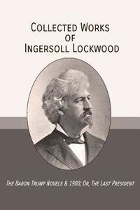 bokomslag Collected Works of Ingersoll Lockwood: The Baron Trump Novels & 1900; Or, The Last President