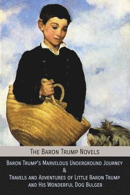 The Baron Trump Novels: Baron Trump's Marvelous Underground Journey & Travels and Adventures of Little Baron Trump and His Wonderful Dog Bulge 1