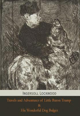 Ingersoll Lockwood - Travels and Adventures of Little Baron Trump and His Wonderful Dog Bulger, Inbunden