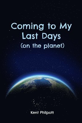 Kent A Philpott, Kent A. Philpott - Coming to My Last Days (on the planet), Häftad