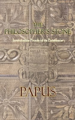 Papus - The Philosopher's Stone: Irrefutable Proofs of its Existence, Häftad
