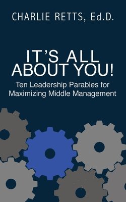 It's All About You! 10 Leadership Parables for Maximizing Middle Management 1